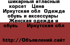 шикарный атласный корсет › Цена ­ 800 - Иркутская обл. Одежда, обувь и аксессуары » Женская одежда и обувь   . Иркутская обл.